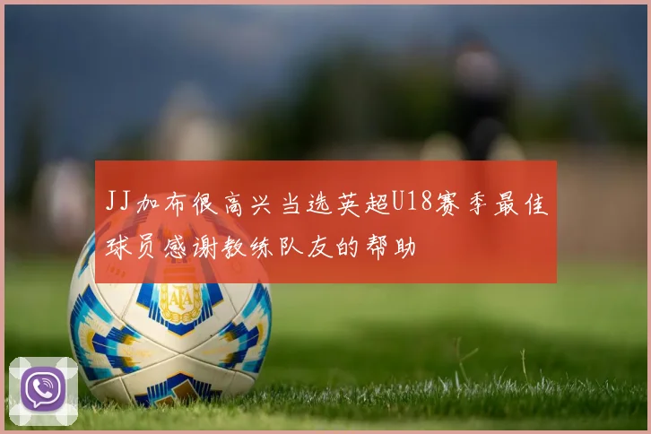 JJ加布很高兴当选英超U18赛季最佳球员感谢教练队友的帮助